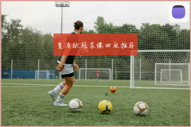 皇马欧冠录像回放推荐