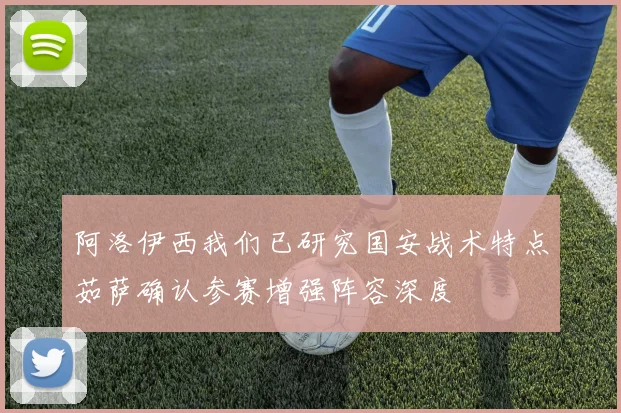 阿洛伊西我们已研究国安战术特点茹萨确认参赛增强阵容深度
